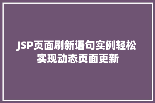 JSP页面刷新语句实例轻松实现动态页面更新 商业文稿 JSP页面刷新语句实例轻松实现动态页面更新 商业文稿