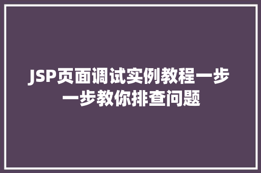 JSP页面调试实例教程一步一步教你排查问题 工作类 JSP页面调试实例教程一步一步教你排查问题 工作类