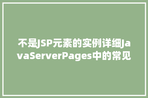 不是JSP元素的实例详细JavaServerPages中的常见问题与解决方法