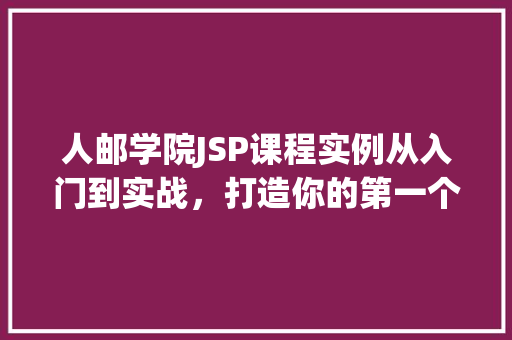 人邮学院JSP课程实例从入门到实战,打造你的第一个动态网站 生活类 人邮学院JSP课程实例从入门到实战,打造你的第一个动态网站 生活类