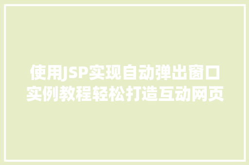 使用JSP实现自动弹出窗口实例教程轻松打造互动网页效果