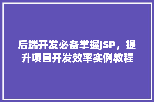 后端开发必备掌握JSP，提升项目开发效率实例教程