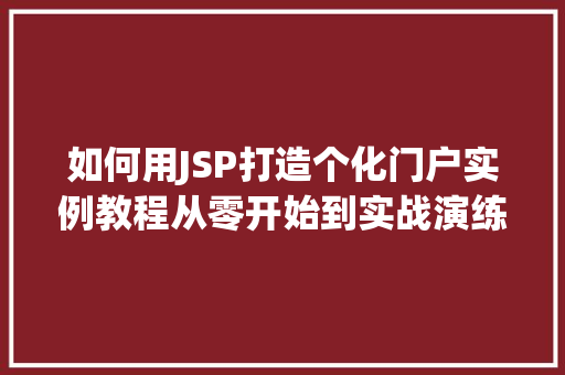 如何用JSP打造个化门户实例教程从零开始到实战演练