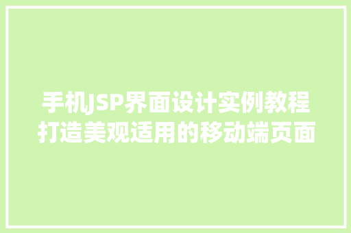 手机JSP界面设计实例教程打造美观适用的移动端页面 工作类 手机JSP界面设计实例教程打造美观适用的移动端页面 工作类