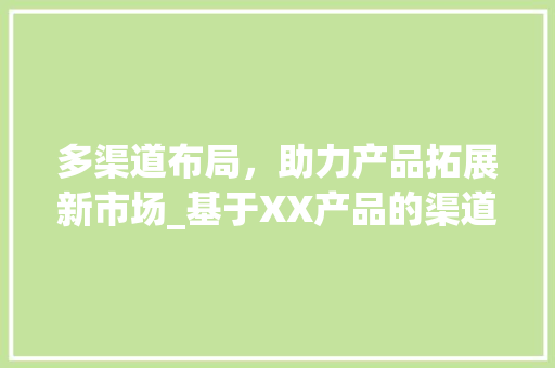 多渠道布局，助力产品拓展新市场_基于XX产品的渠道拓展计划