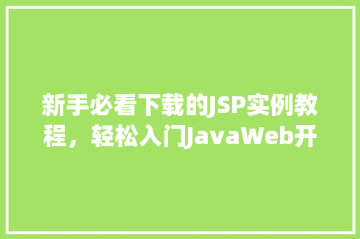 新手必看下载的JSP实例教程，轻松入门JavaWeb开发 工作总结