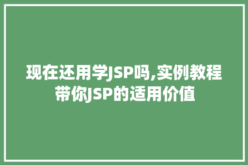 现在还用学JSP吗,实例教程带你JSP的适用价值