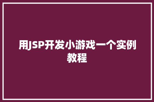 用JSP开发小游戏一个实例教程 工作总结 用JSP开发小游戏一个实例教程 工作总结