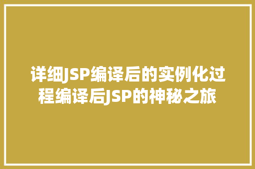 详细JSP编译后的实例化过程编译后JSP的神秘之旅