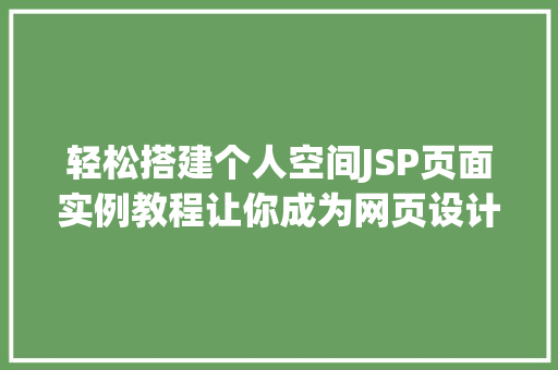 轻松搭建个人空间JSP页面实例教程让你成为网页设计小能手 工作总结