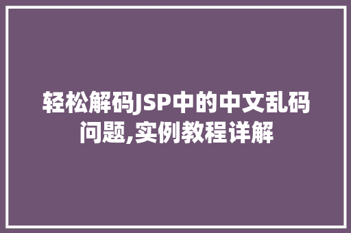 轻松解码JSP中的中文乱码问题,实例教程详解