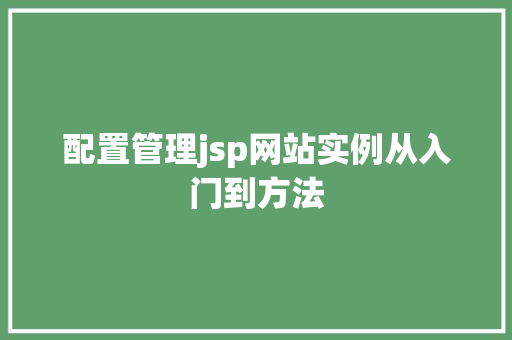配置管理jsp网站实例从入门到方法 生活感悟 配置管理jsp网站实例从入门到方法 生活感悟