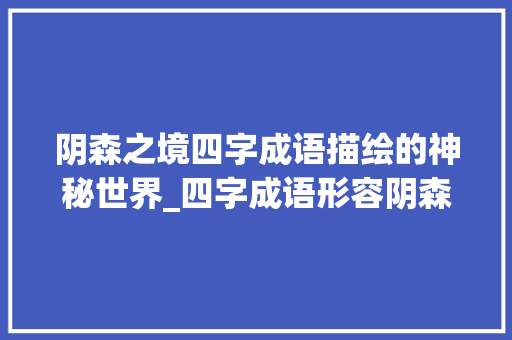 阴森之境四字成语描绘的神秘世界_四字成语形容阴森的意思