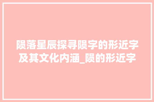 陨落星辰探寻陨字的形近字及其文化内涵_陨的形近字是什么意思