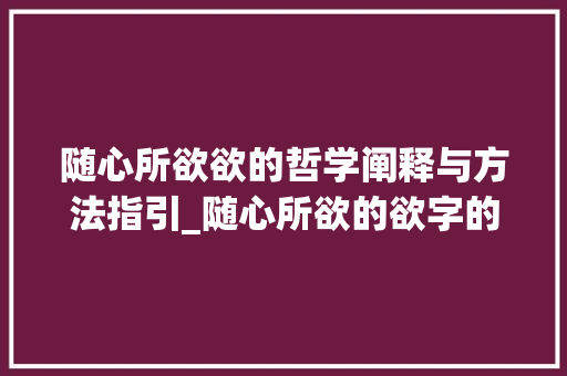 随心所欲欲的哲学阐释与方法指引_随心所欲的欲字的意思呢