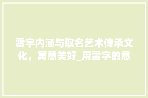 雷字内涵与取名艺术传承文化，寓意美好_用雷字的意思取名字好吗