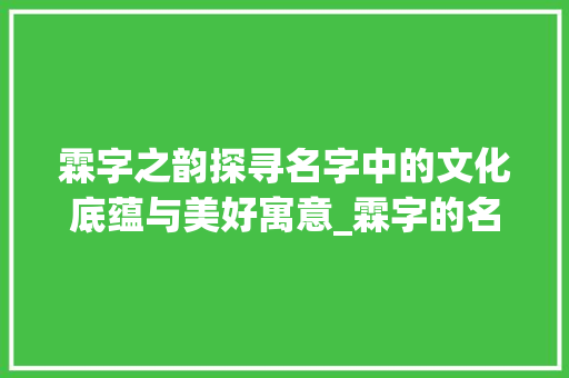 霖字之韵探寻名字中的文化底蕴与美好寓意_霖字的名字意思解释大全