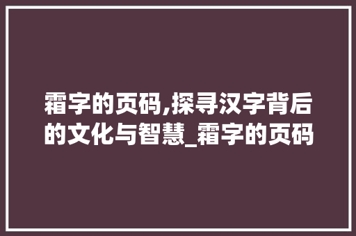 霜字的页码,探寻汉字背后的文化与智慧_霜字的页码是什么意思
