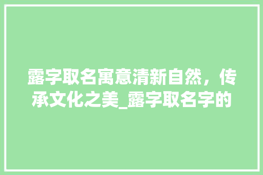 露字取名寓意清新自然，传承文化之美_露字取名字的意思是什么