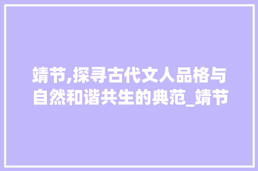靖节,探寻古代文人品格与自然和谐共生的典范_靖节二字具有什么的意思