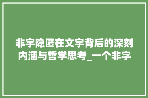 非字隐匿在文字背后的深刻内涵与哲学思考_一个非字的意思和含义