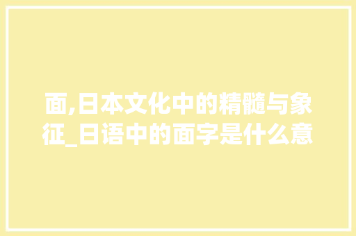 面,日本文化中的精髓与象征_日语中的面字是什么意思