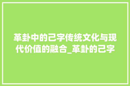 革卦中的己字传统文化与现代价值的融合_革卦的己字是什么意思