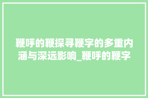 鞭呼的鞭探寻鞭字的多重内涵与深远影响_鞭呼的鞭字是什么意思