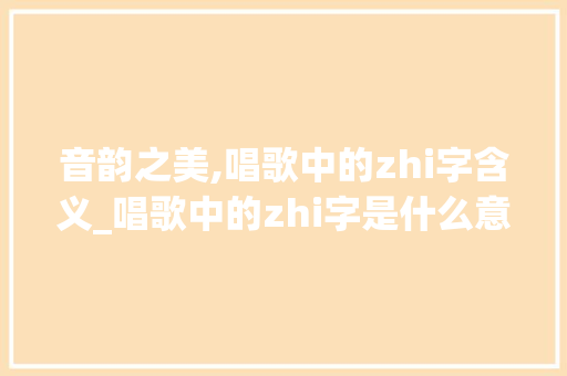 音韵之美,唱歌中的zhi字含义_唱歌中的zhi字是什么意思