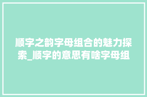 顺字之韵字母组合的魅力探索_顺字的意思有啥字母组合