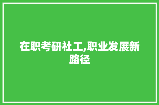 在职考研社工,职业发展新路径