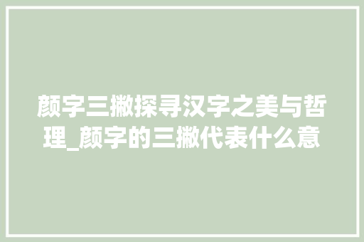 颜字三撇探寻汉字之美与哲理_颜字的三撇代表什么意思