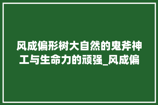 风成偏形树大自然的鬼斧神工与生命力的顽强_风成偏形树的意思50字