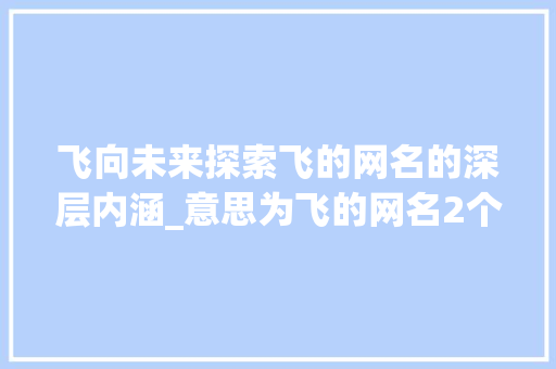 飞向未来探索飞的网名的深层内涵_意思为飞的网名2个字