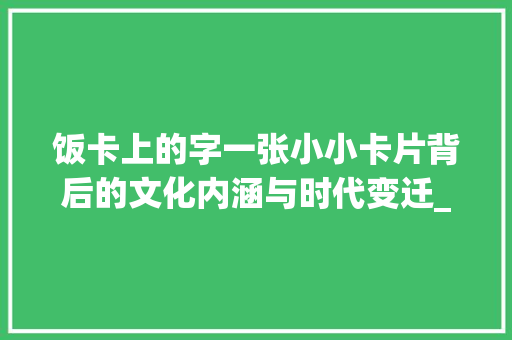 饭卡上的字一张小小卡片背后的文化内涵与时代变迁_饭卡上贴的字是什么意思