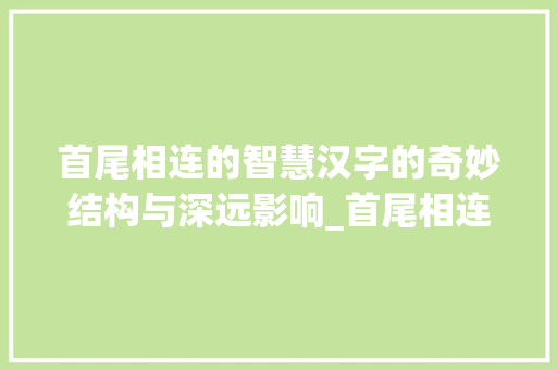 首尾相连的智慧汉字的奇妙结构与深远影响_首尾相连的字叫什么意思