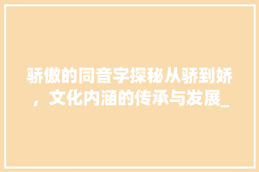 骄傲的同音字探秘从骄到娇，文化内涵的传承与发展_骄傲的同音字是什么意思