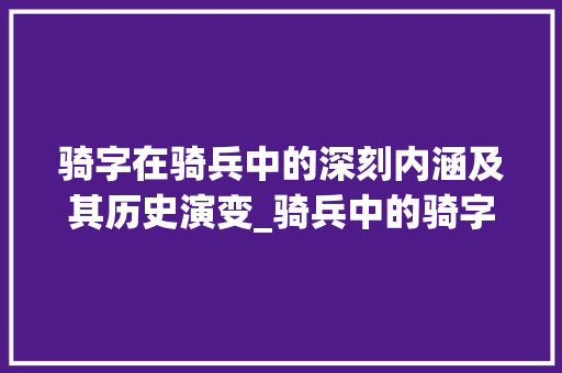 骑字在骑兵中的深刻内涵及其历史演变_骑兵中的骑字是什么意思