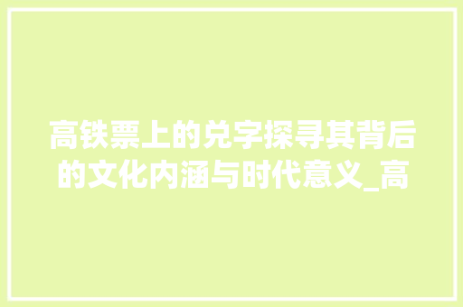 高铁票上的兑字探寻其背后的文化内涵与时代意义_高铁票上的兑字是啥意思