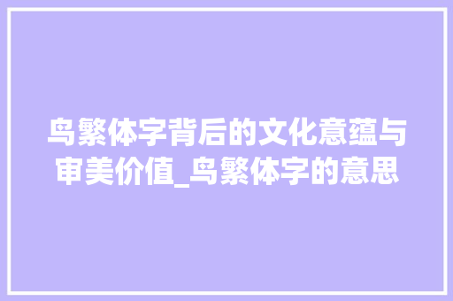 鸟繁体字背后的文化意蕴与审美价值_鸟繁体字的意思怎么写呀