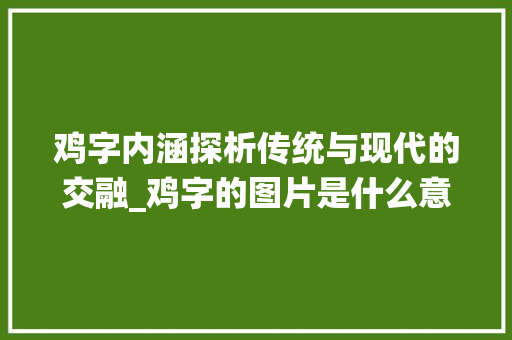 鸡字内涵探析传统与现代的交融_鸡字的图片是什么意思啊