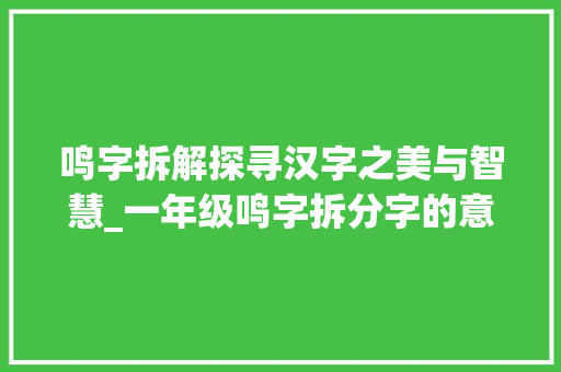 鸣字拆解探寻汉字之美与智慧_一年级鸣字拆分字的意思
