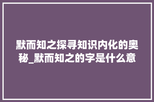 默而知之探寻知识内化的奥秘_默而知之的字是什么意思