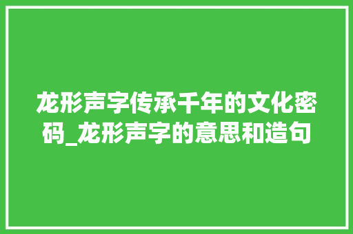 龙形声字传承千年的文化密码_龙形声字的意思和造句子