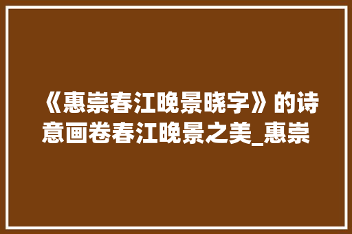 《惠崇春江晚景晓字》的诗意画卷春江晚景之美_惠崇春江晚景晓字的意思