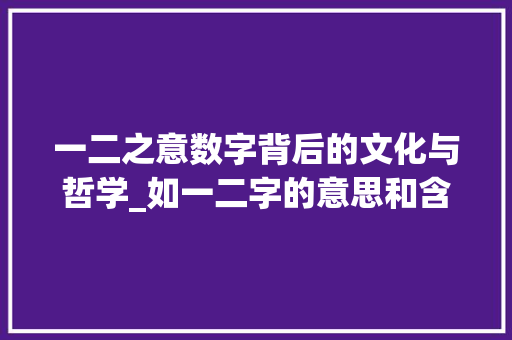 一二之意数字背后的文化与哲学_如一二字的意思和含义是