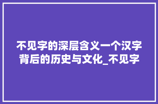 不见字的深层含义一个汉字背后的历史与文化_不见字的拼音是什么意思
