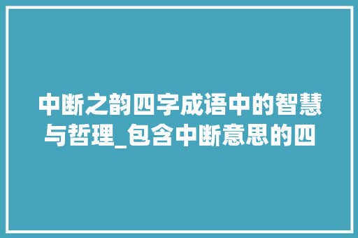 中断之韵四字成语中的智慧与哲理_包含中断意思的四字成语