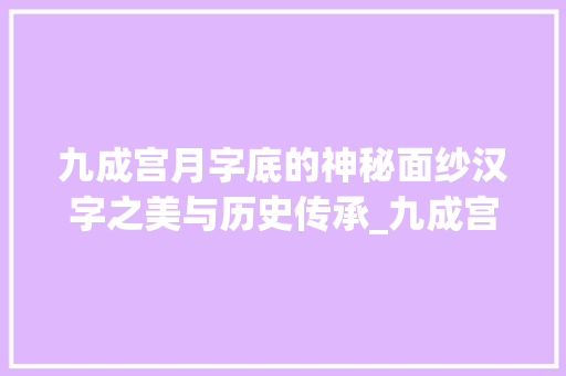 九成宫月字底的神秘面纱汉字之美与历史传承_九成宫月字底的意思