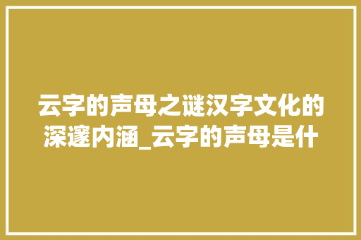 云字的声母之谜汉字文化的深邃内涵_云字的声母是什么意思